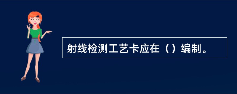 射线检测工艺卡应在（）编制。