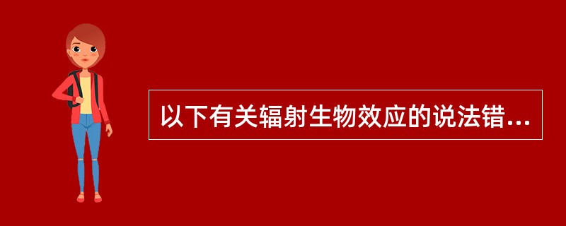 以下有关辐射生物效应的说法错误的是（）