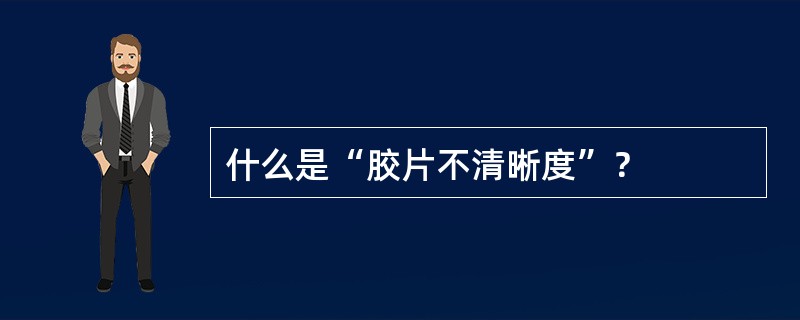 什么是“胶片不清晰度”？