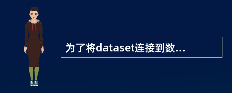 为了将dataset连接到数据源，需要将（）作为dataset和.net数据提供