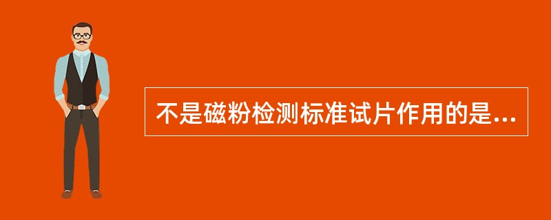 不是磁粉检测标准试片作用的是（）。
