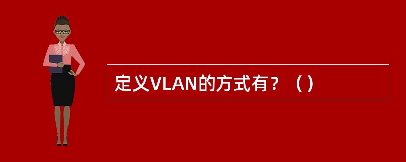 定义VLAN的方式有？（）