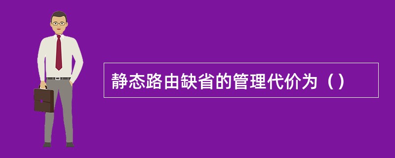 静态路由缺省的管理代价为（）