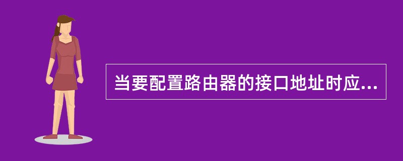 当要配置路由器的接口地址时应采用哪个命令？（）