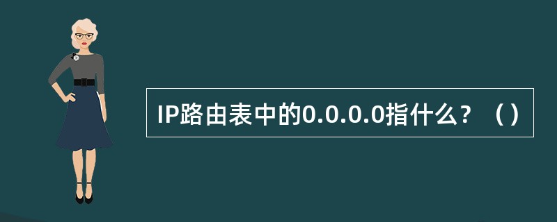 IP路由表中的0.0.0.0指什么？（）