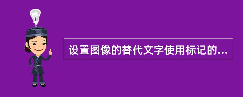 设置图像的替代文字使用标记的（）属性。