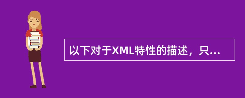 以下对于XML特性的描述，只有（）是不正确的。