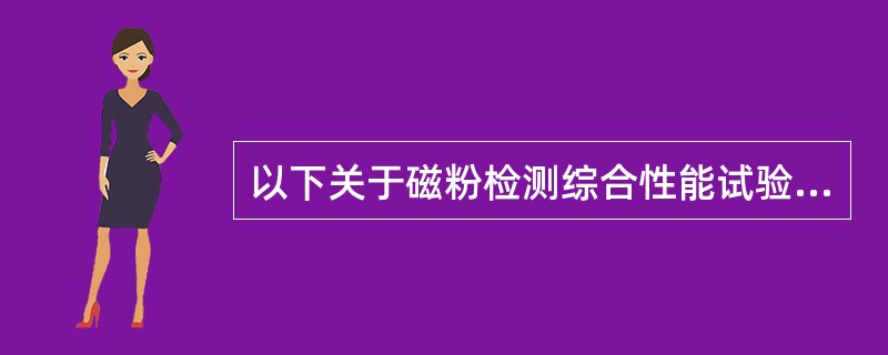 以下关于磁粉检测综合性能试验的叙述中不正确的是（）。