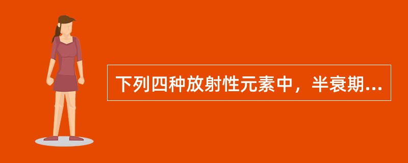 下列四种放射性元素中，半衰期最长的为（）