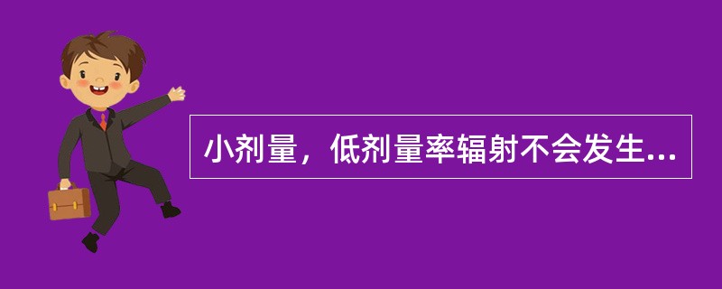 小剂量，低剂量率辐射不会发生随机性损害效应。