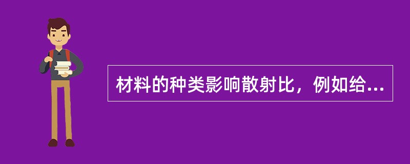 材料的种类影响散射比，例如给定能量的射线在钢中的散射比要比在铝中大得多。