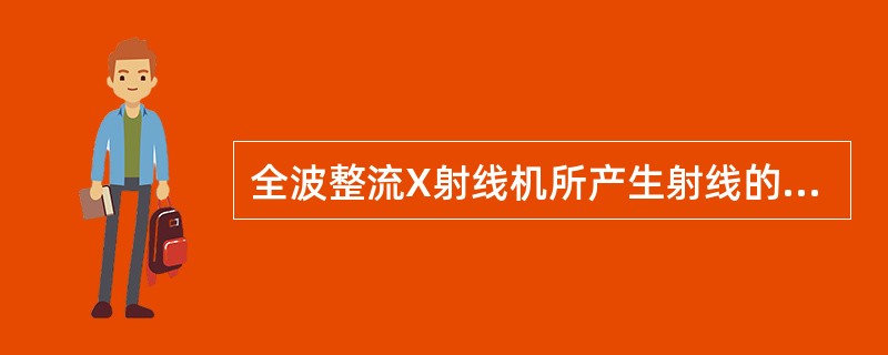 全波整流X射线机所产生射线的平均能比半波整流X射线机所产生射线的平均能高。
