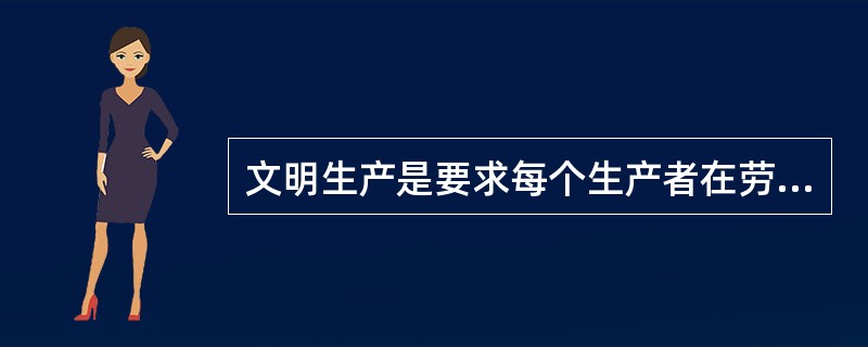 文明生产是要求每个生产者在劳动生产中严格按科学规律办事，使生产环境经常保持整齐、