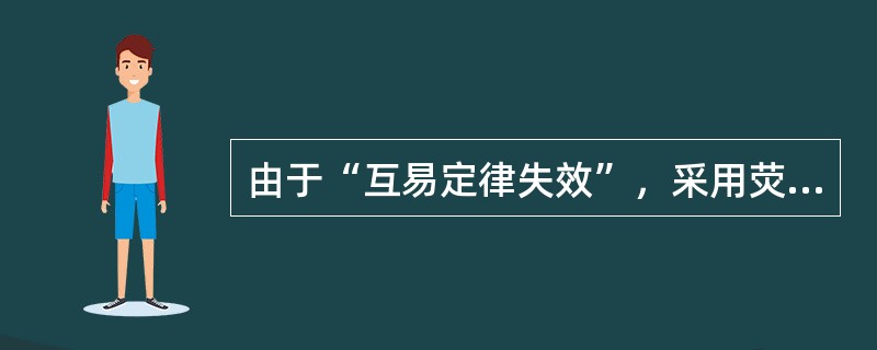 由于“互易定律失效”，采用荧光增感时，根据曝光因子公式选择透照参数可能会产生较大