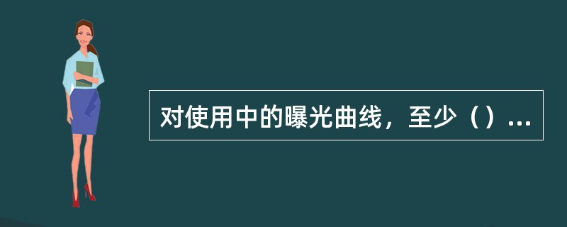 对使用中的曝光曲线，至少（）应校验一次。