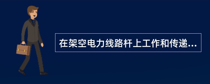 在架空电力线路杆上工作和传递器材时应遵守哪些安全规定？