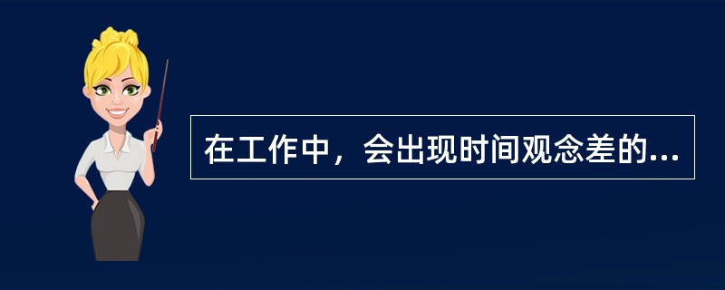 在工作中，会出现时间观念差的问题，解决这一问题的正确方法是（）