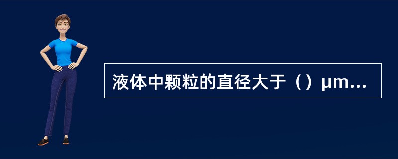 液体中颗粒的直径大于（）μm时，就没有布朗运动了。