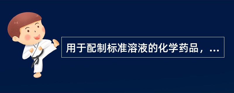 用于配制标准溶液的化学药品，其纯度一般为（）。