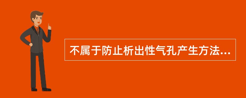 不属于防止析出性气孔产生方法的是（）。