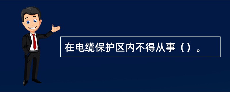 在电缆保护区内不得从事（）。