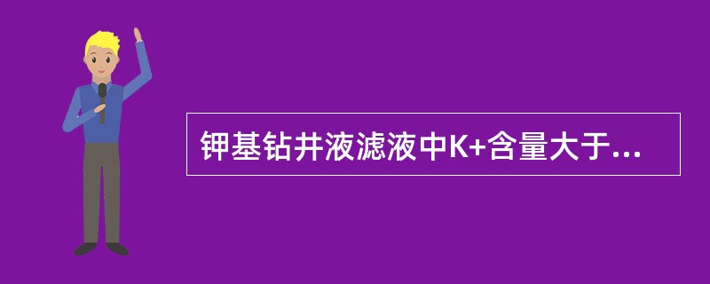 钾基钻井液滤液中K+含量大于（）。