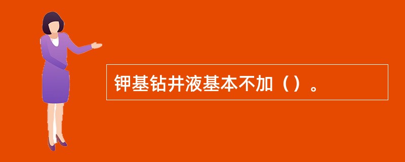 钾基钻井液基本不加（）。