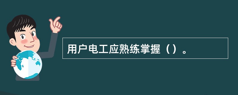 用户电工应熟练掌握（）。