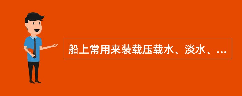 船上常用来装载压载水、淡水、燃料的液体舱柜有：（）①、首尖舱；②、尾尖舱；③、双