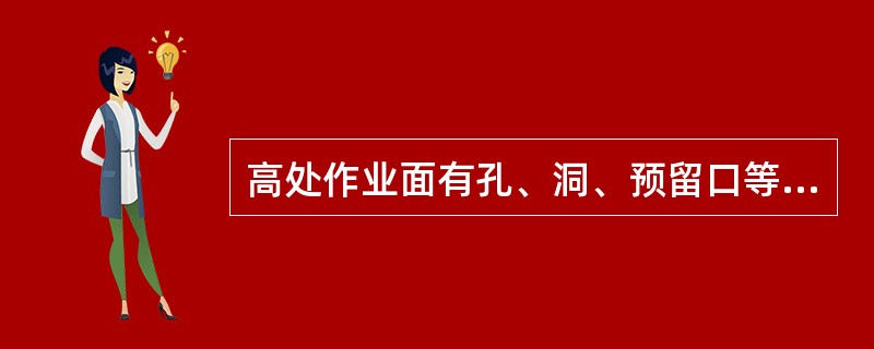 高处作业面有孔、洞、预留口等，不用采取安全措施。