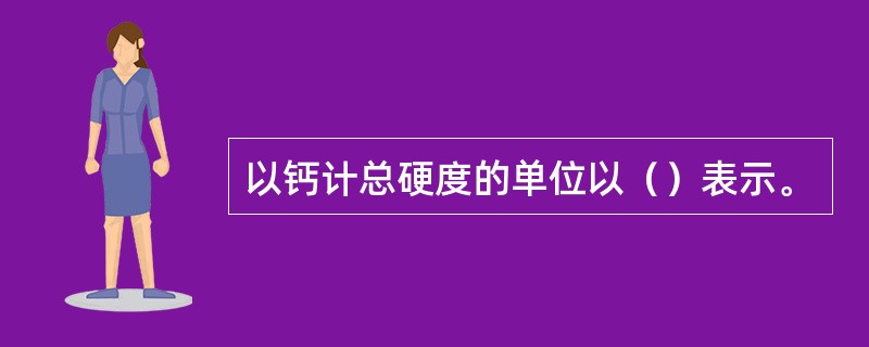 以钙计总硬度的单位以（）表示。