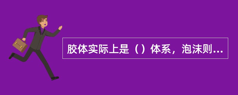 胶体实际上是（）体系，泡沫则属于（）体系。