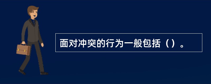 面对冲突的行为一般包括（）。