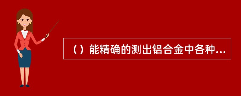 （）能精确的测出铝合金中各种元素及其含量。