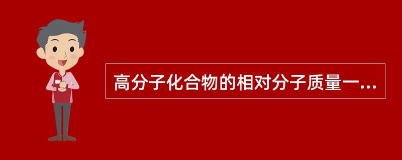 高分子化合物的相对分子质量一般为（）。