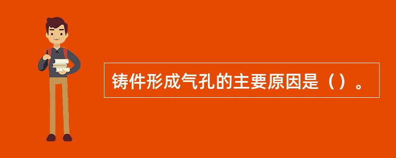 铸件形成气孔的主要原因是（）。