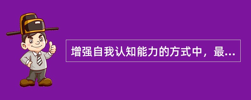 增强自我认知能力的方式中，最重要的是（）。