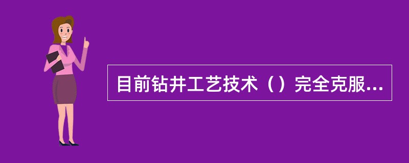 目前钻井工艺技术（）完全克服油层损害问题。