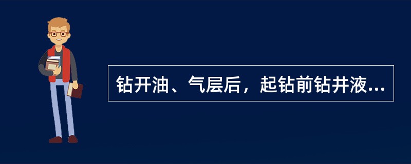 钻开油、气层后，起钻前钻井液密度应满足修泵后井口不马上外溢。