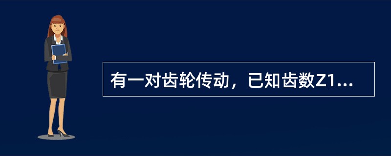 有一对齿轮传动，已知齿数Z1=30，传动之比i12=3，从动轮转速n2=400r