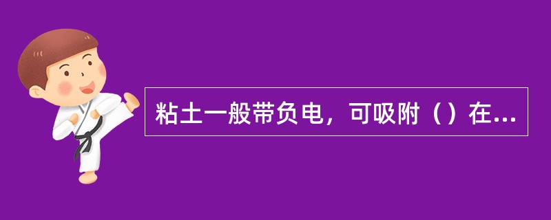 粘土一般带负电，可吸附（）在其表面形成水化膜。