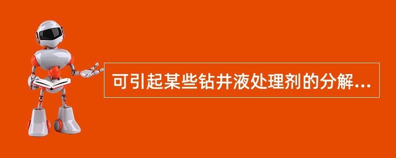 可引起某些钻井液处理剂的分解，而使钻井液性能变坏的原因是（）。