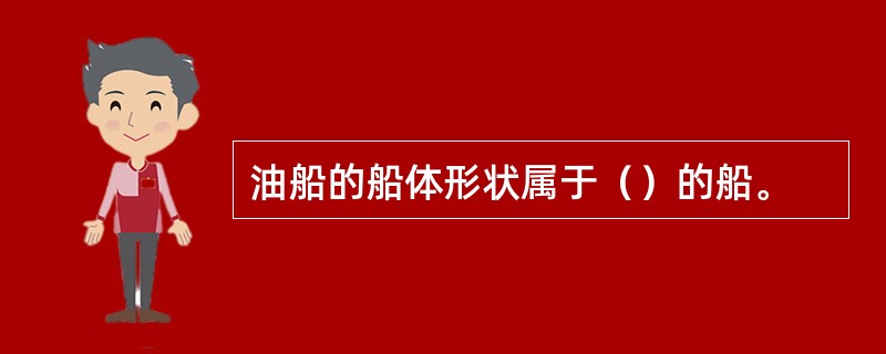 油船的船体形状属于（）的船。