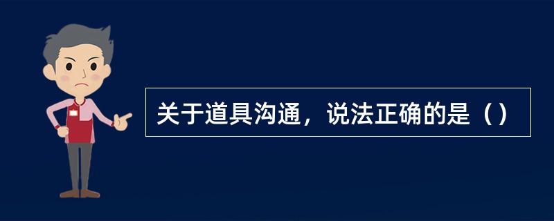 关于道具沟通，说法正确的是（）