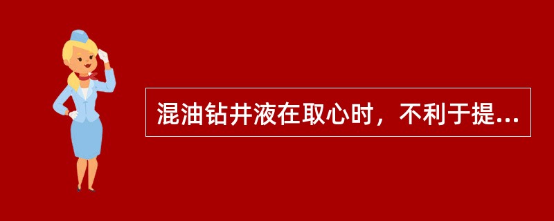 混油钻井液在取心时，不利于提高岩心收获率。