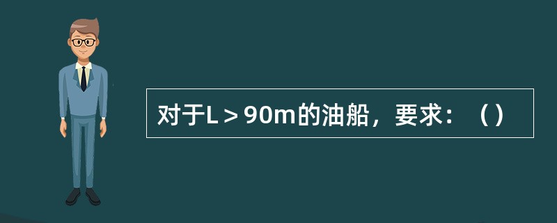 对于L＞90m的油船，要求：（）
