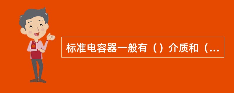 标准电容器一般有（）介质和（）介质两种。