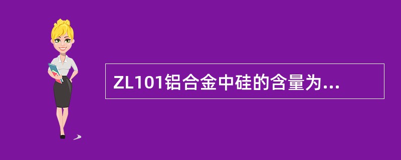 ZL101铝合金中硅的含量为6.5-7.5%。