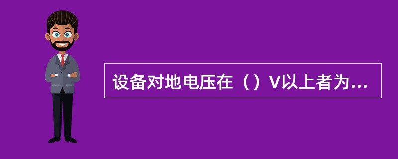 设备对地电压在（）V以上者为高压，对地电压250V及以下者为低压。