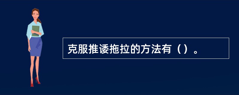 克服推诿拖拉的方法有（）。